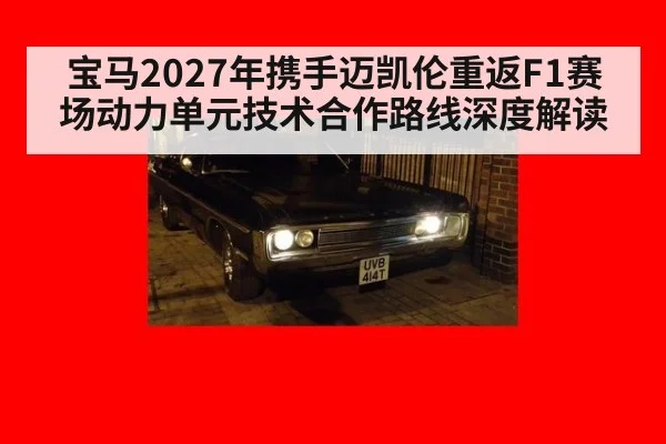 宝马2027年携手迈凯伦重返F1赛场动力单元技术合作路线深度解读
