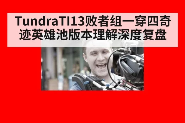 TundraTI13败者组一穿四奇迹英雄池版本理解深度复盘