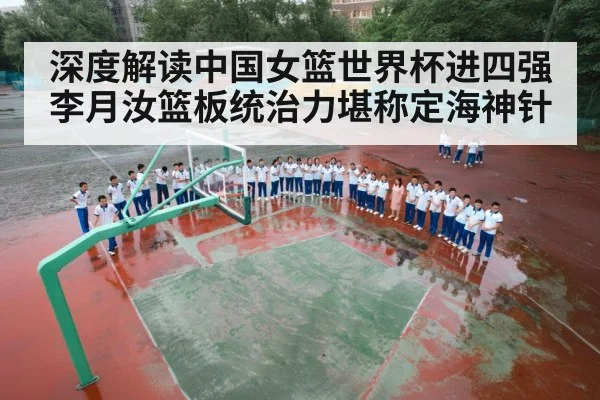 深度解读中国女篮世界杯进四强 李月汝篮板统治力堪称定海神针