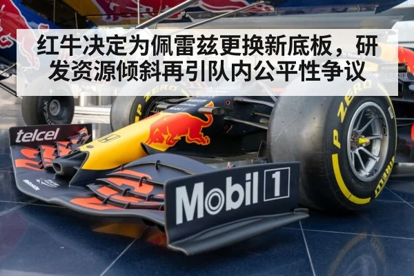 红牛决定为佩雷兹更换新底板,研发资源倾斜再引队内公平性争议